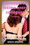 Communion Intime Entre Collègues (volume 6) Recueil d'histoires érotiques de Sexe Entre Adultes Dans le Cadre Professionnel