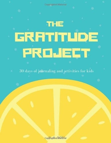 The Gratitude Project - 30 Days of Journaling and Activities for Kids and Teens A Guided Gratitude Journal for Children and Teenagers to Introduce Them to and Teach Them to Practice Gratitude, Appreciation, and Mindfulness with a Month of Daily Prompts