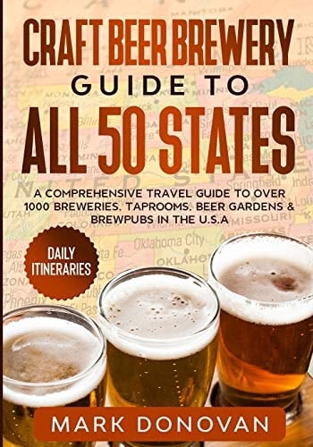 Craft Beer Brewery Guide to All 50 States A Comprehensive Travel Guide to Over 1000 Breweries, Taprooms, Beer Gardens & Brewpubs in the U.S.A