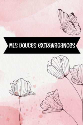 Mes douces extravagances: Carnet de notes original - un cahier fantaisie au design floral - idéal pour prise de notes ou journal intime - Carnet ligné (French Edition)