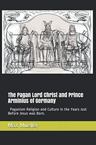 The Pagan Lord Christ and Prince Arminius of Germany Paganism Religion and Culture in the Years Just Before Jesus was Born
