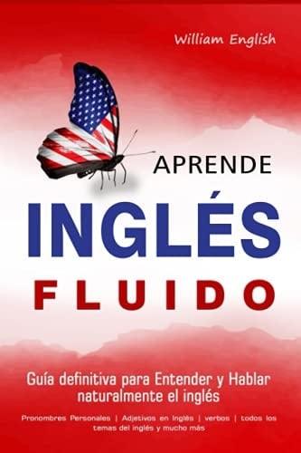 APRENDE INGLÉS FLUIDO: Guía definitiva para Entender y Hablar naturalmente el inglés | Pronombres Personales | Adjetivos en inglés | verbos | todos los temas del inglés y mucho más (Spanish Edition)