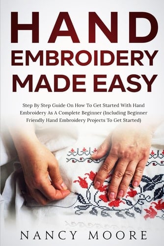 Hand Embroidery Made Easy: Step by Step Guide on How to Get Started on Hand Embroidery as A Complete Beginner