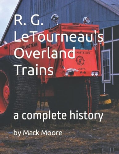 R.G. LeTourneau's Overland Trains A Complete History