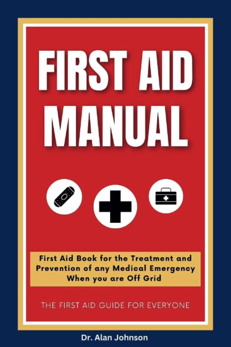 FIRST AID MANUAL 2023-2024: First Aid Book for the Treatment and Prevention of all Medical Emergencies When you are Off Grid