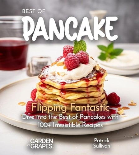 Best of Pancakes Cookbook Flipping Fantastic - Dive Into the Best of Pancakes with 100+ Irresistible Recipes: 100+ Japanese Plant-Based Comfort, Traditional Home Cooking with Easy Ingredients