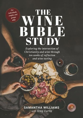 The Wine Bible Study Exploring the Intersection of Christianity and Wine Through Ten Weeks of Reflection and Wine Tasting