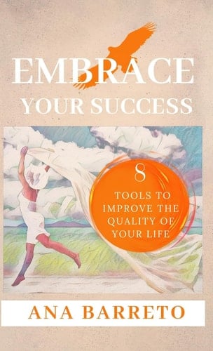 Embrace Your Success 8 Tools to Improve the Quality of Your Life