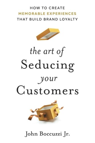 The Art of Seducing Your Customers How to Create Memorable Experiences that Build Brand Loyalty