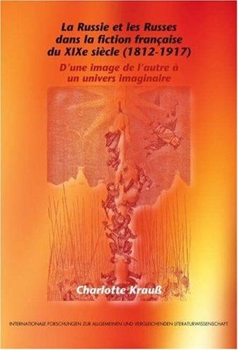 La Russie et les Russes dans la fiction française du XIXe siècle (1812-1917): D'une image de l'autre à un univers imaginaire (Internationale Forschungen ... & Vergleichenden Literaturwissenschaft)