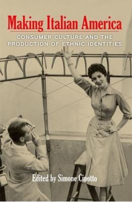 Making Italian America Consumer Culture And The Production Of Ethnic Identities