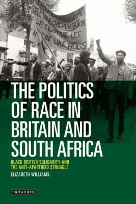 The Politics Of Race In Britain And South Africa Black British Solidarity And The Antiapartheid Struggle