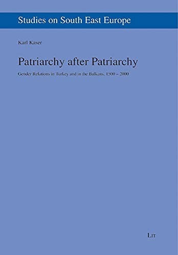 Patriarchy After Patriarchy: Gender Relations in Turkey and in the Balkans, 1500-2000 (Studies on South East Europe)