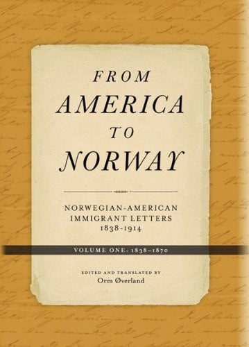 From America to Norway: Norwegian-American Immigrant Letters 1838-1914, Volume I: 1838-1870